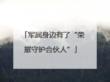 军属身边有了“荣耀守护合伙人”