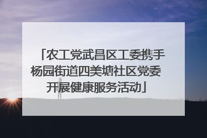 农工党武昌区工委携手杨园街道四美塘社区党委开展健康服务活动