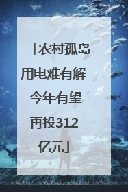 农村孤岛用电难有解 今年有望再投312亿元