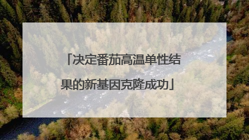 决定番茄高温单性结果的新基因克隆成功