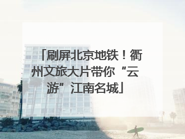 刷屏北京地铁！衢州文旅大片带你“云游”江南名城