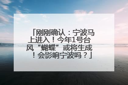 刚刚确认：宁波马上进入！今年1号台风“蝴蝶”或将生成！会影响宁波吗？