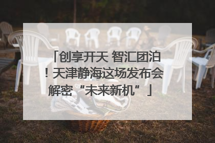 创享开天 智汇团泊！天津静海这场发布会解密“未来新机”