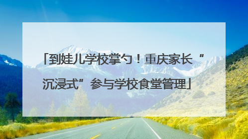 到娃儿学校掌勺！重庆家长“沉浸式”参与学校食堂管理
