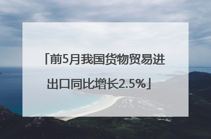 前5月我国货物贸易进出口同比增长2.5%