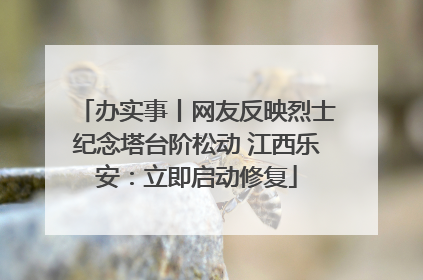 办实事丨网友反映烈士纪念塔台阶松动 江西乐安：立即启动修复