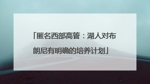 匿名西部高管：湖人对布朗尼有明确的培养计划