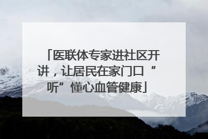 医联体专家进社区开讲，让居民在家门口“听”懂心血管健康