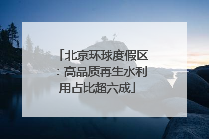 北京环球度假区：高品质再生水利用占比超六成