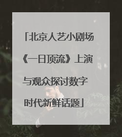 北京人艺小剧场《一日顶流》上演 与观众探讨数字时代新鲜话题