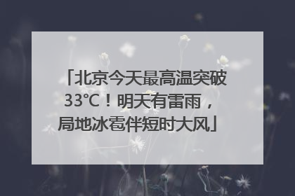 北京今天最高温突破33℃！明天有雷雨，局地冰雹伴短时大风