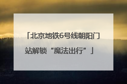 北京地铁6号线朝阳门站解锁“魔法出行”