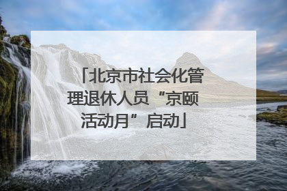 北京市社会化管理退休人员“京颐活动月”启动