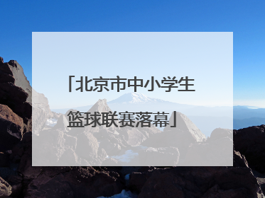 北京市中小学生篮球联赛落幕