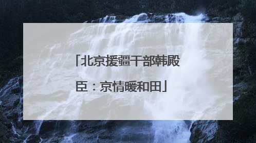 北京援疆干部韩殿臣：京情暖和田