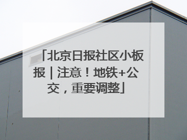 北京日报社区小板报｜注意！地铁+公交，重要调整