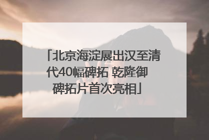 北京海淀展出汉至清代40幅碑拓 乾隆御碑拓片首次亮相