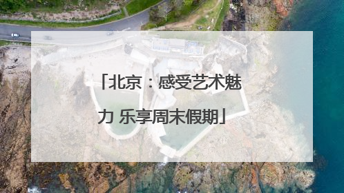 北京：感受艺术魅力 乐享周末假期