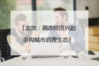 北京:调改经济兴起 重构城市消费生态