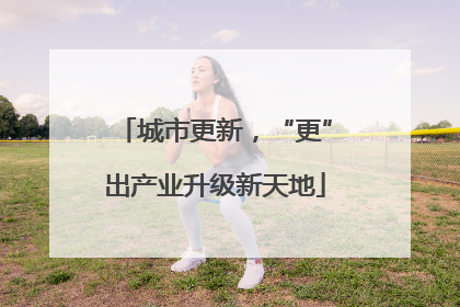城市更新，“更”出产业升级新天地