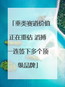 垂类赛道价值正在重估 滔搏一连签下多个顶级品牌