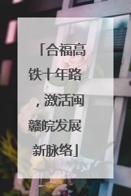 合福高铁十年路，激活闽赣皖发展新脉络