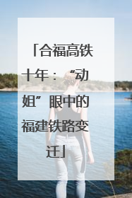 合福高铁十年：“动姐”眼中的福建铁路变迁