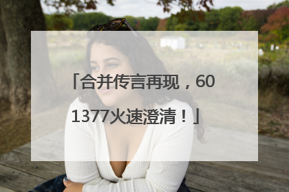 合并传言再现，601377火速澄清！