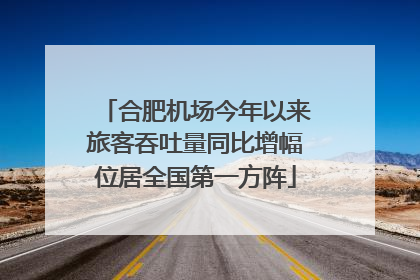 合肥机场今年以来旅客吞吐量同比增幅位居全国第一方阵