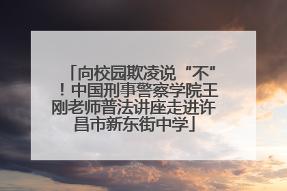 向校园欺凌说“不”！中国刑事警察学院王刚老师普法讲座走进许昌市新东街中学