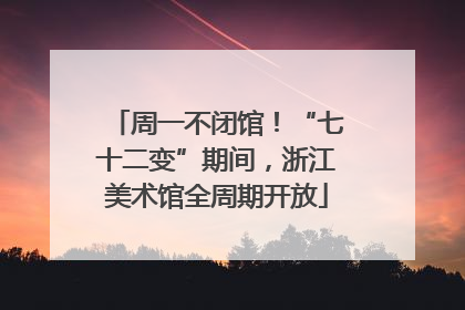 周一不闭馆！“七十二变”期间，浙江美术馆全周期开放