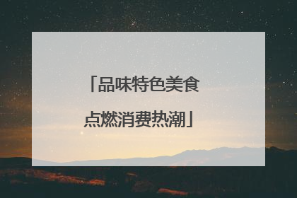 品味特色美食 点燃消费热潮