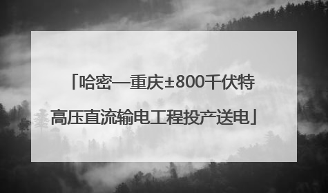 哈密—重庆±800千伏特高压直流输电工程投产送电