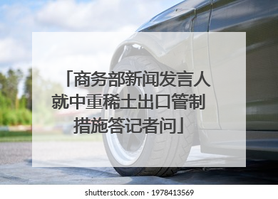 商务部新闻发言人就中重稀土出口管制措施答记者问