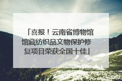 喜报！云南省博物馆馆藏纺织品文物保护修复项目荣获全国十佳