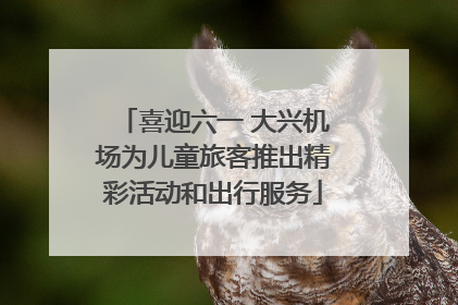 喜迎六一 大兴机场为儿童旅客推出精彩活动和出行服务