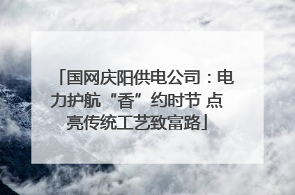 国网庆阳供电公司：电力护航“香”约时节 点亮传统工艺致富路
