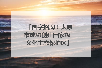 国字招牌！太原市成功创建国家级文化生态保护区