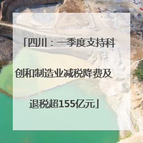 四川：一季度支持科创和制造业减税降费及退税超155亿元