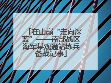 在山巅“走向深蓝”——南部战区海军某观通站练兵备战记事