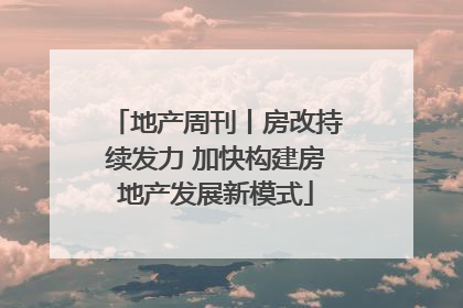 地产周刊丨房改持续发力 加快构建房地产发展新模式