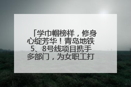 学巾帼榜样，修身心绽芳华！青岛地铁5、8号线项目携手多部门，为女职工打造别样文化盛宴