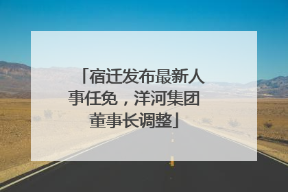 宿迁发布最新人事任免，洋河集团董事长调整