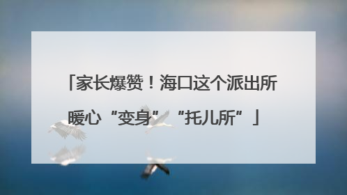 家长爆赞！海口这个派出所暖心“变身”“托儿所”