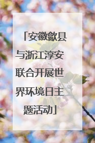 安徽歙县与浙江淳安联合开展世界环境日主题活动