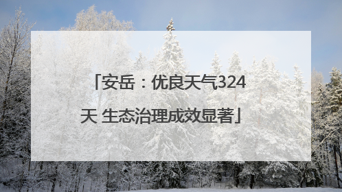 安岳：优良天气324天 生态治理成效显著