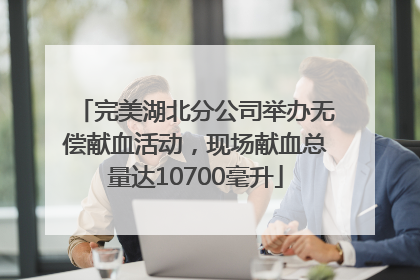 完美湖北分公司举办无偿献血活动，现场献血总量达10700毫升