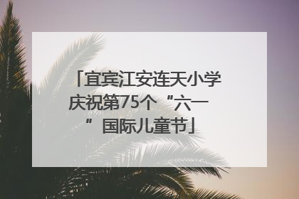 宜宾江安连天小学庆祝第75个“六一”国际儿童节