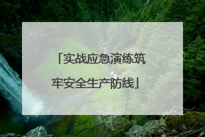 实战应急演练筑牢安全生产防线