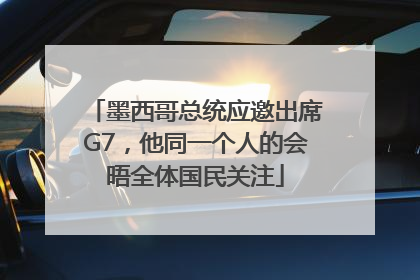 墨西哥总统应邀出席G7，他同一个人的会晤全体国民关注
